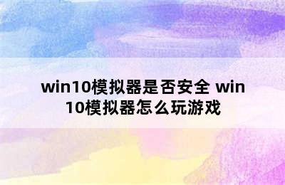 win10模拟器是否安全 win10模拟器怎么玩游戏